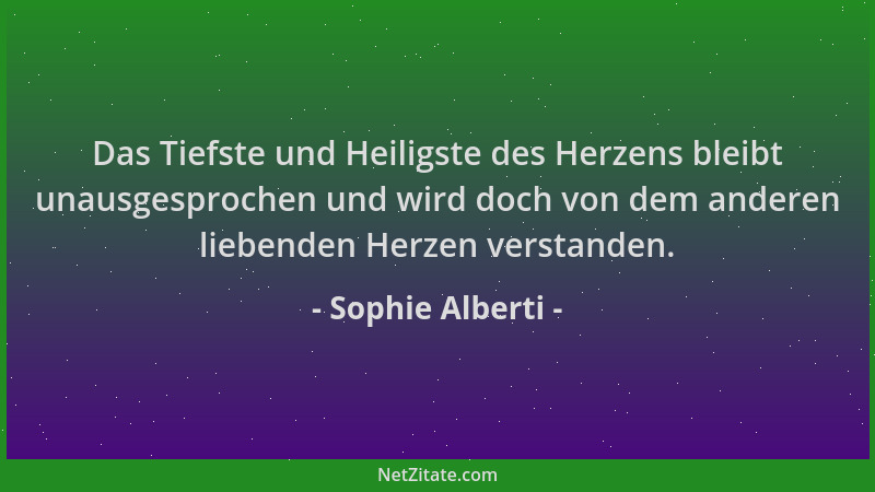 Sophie Alberti - Das Tiefste und Heiligste des Herzens bleibt unausgesprochen und wird doch von dem anderen liebenden Herze...