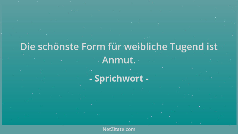 Sprichwort - Die schönste Form für weibliche Tugend ist Anmut....