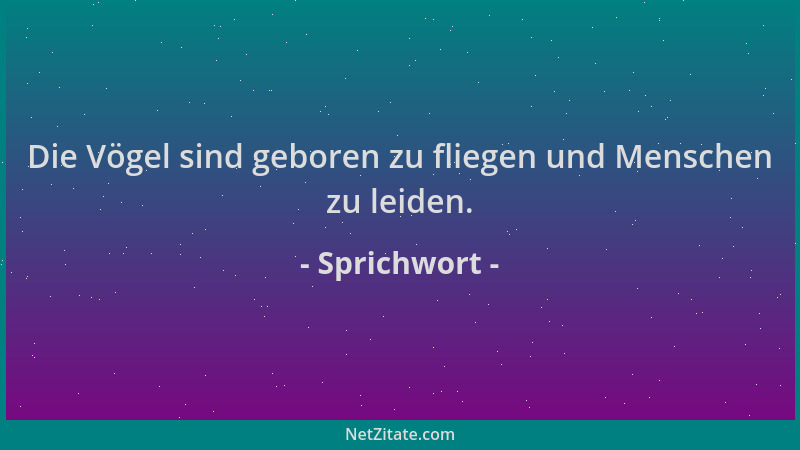 Sprichwort - Die Vögel sind geboren zu fliegen und Menschen zu leiden....