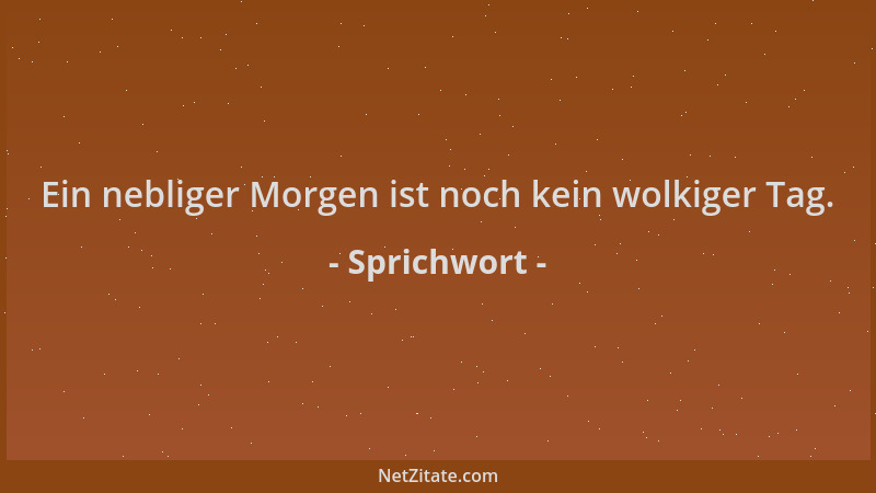Sprichwort - Ein nebliger Morgen ist noch kein wolkiger Tag....