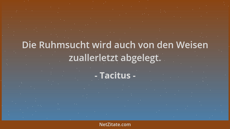 Tacitus - Die Ruhmsucht wird auch von den Weisen zuallerletzt abgelegt....