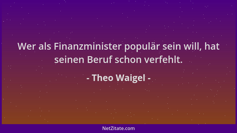 Theo Waigel - Wer als Finanzminister populär sein will, hat seinen Beruf schon verfehlt....