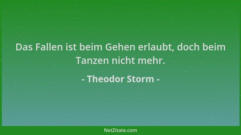 Theodor Storm - Das Fallen ist beim Gehen erlaubt, doch beim Tanzen nicht mehr....