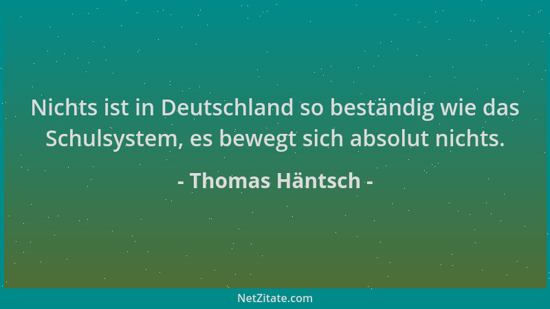 Thomas Häntsch - Nichts ist in Deutschland so beständig wie das Schulsystem, es bewegt sich absolut nichts....