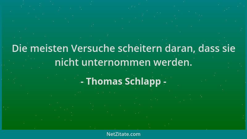 Thomas Schlapp - Die meisten Versuche scheitern daran, dass sie nicht unternommen werden....