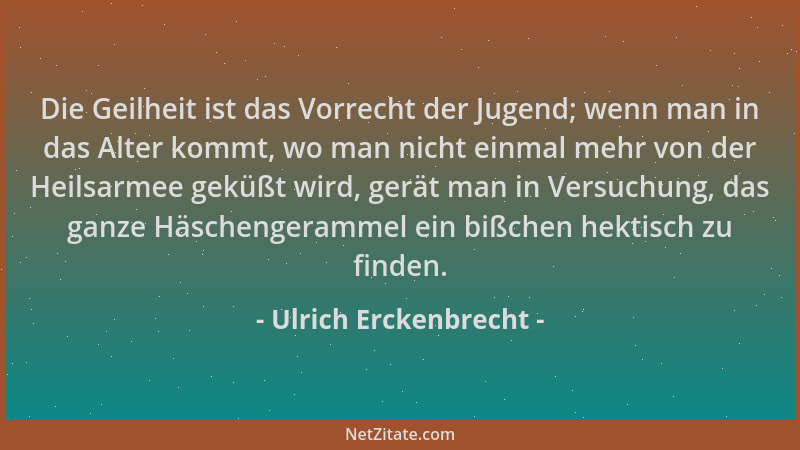 Ulrich Erckenbrecht - Die Geilheit ist das Vorrecht der Jugend; wenn man in das Alter kommt, wo man nicht einmal mehr von d...