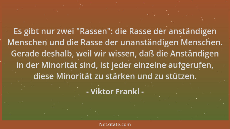 Viktor Frankl - Es gibt nur zwei  "Rassen ": die Rasse der anständigen Menschen und die Rasse der unanständigen Menschen. Ger...