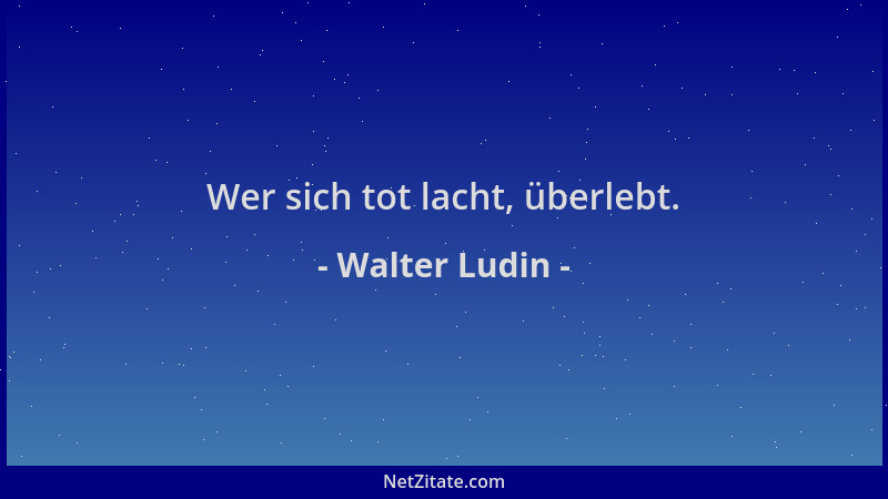 Walter Ludin - Wer sich tot lacht, überlebt....