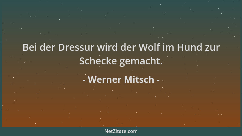 Werner Mitsch - Bei der Dressur wird der Wolf im Hund zur Schecke gemacht....