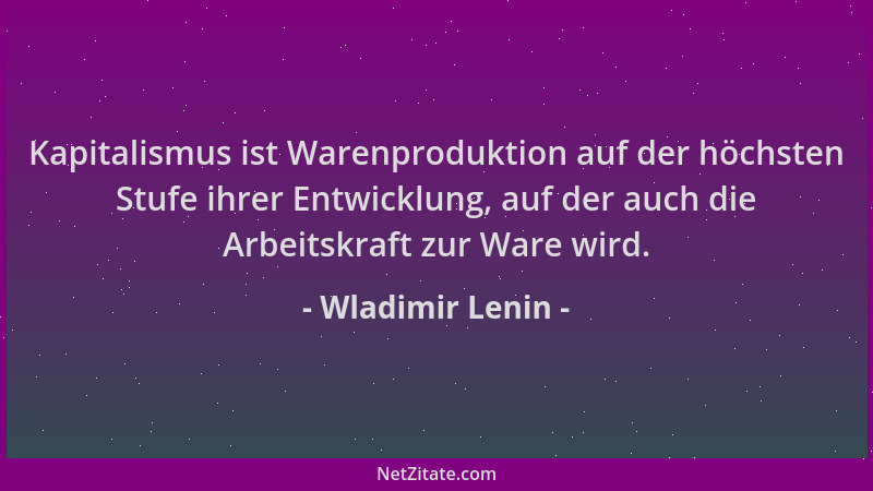 Wladimir Lenin - Kapitalismus ist Warenproduktion auf der höchsten Stufe ihrer Entwicklung, auf der auch die Arbeitskraft z...