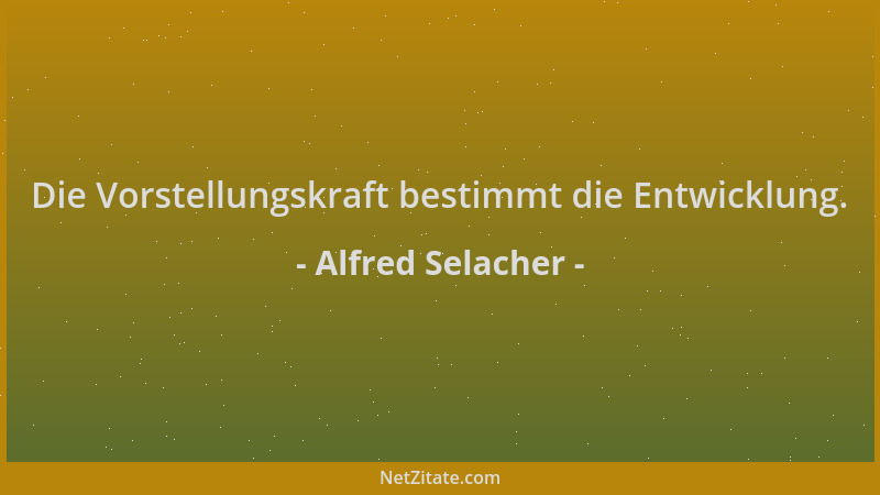 Alfred Selacher - Die Vorstellungskraft bestimmt die Entwicklung....