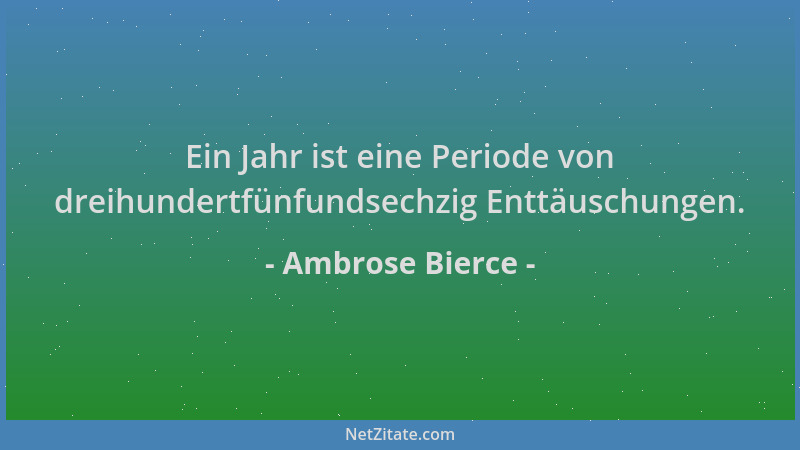 Ambrose Bierce - Ein Jahr ist eine Periode von dreihundertfünfundsechzig Enttäuschungen....