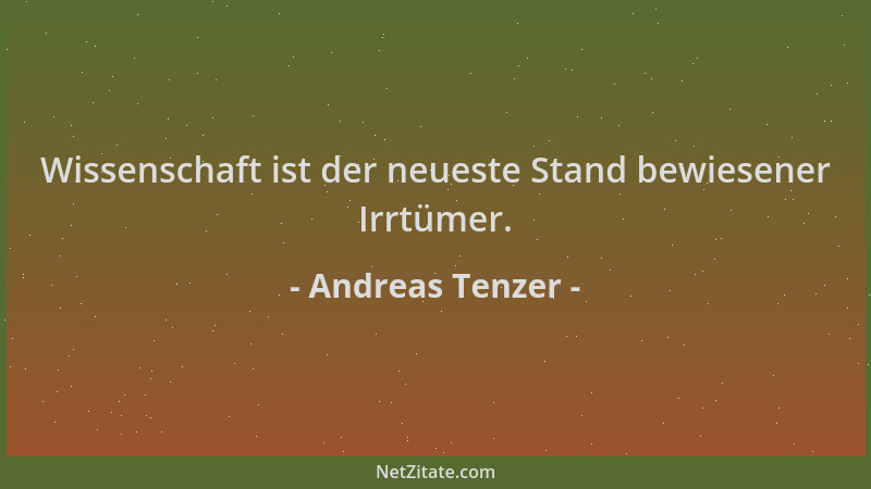 Andreas Tenzer - Wissenschaft ist der neueste Stand bewiesener Irrtümer....