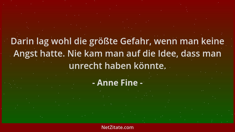 Anne Fine - Darin lag wohl die größte Gefahr, wenn man keine Angst hatte. Nie kam man auf die Idee, dass man unrecht haben...