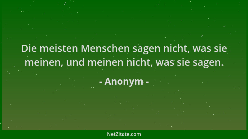 Anonym - Die meisten Menschen sagen nicht, was sie meinen, und meinen nicht, was sie sagen....