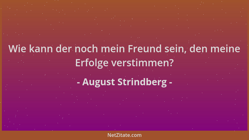 August Strindberg - Wie kann der noch mein Freund sein, den meine Erfolge verstimmen?...