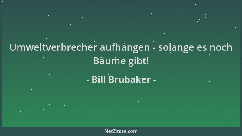 Bill Brubaker - Umweltverbrecher aufhängen - solange es noch Bäume gibt!...