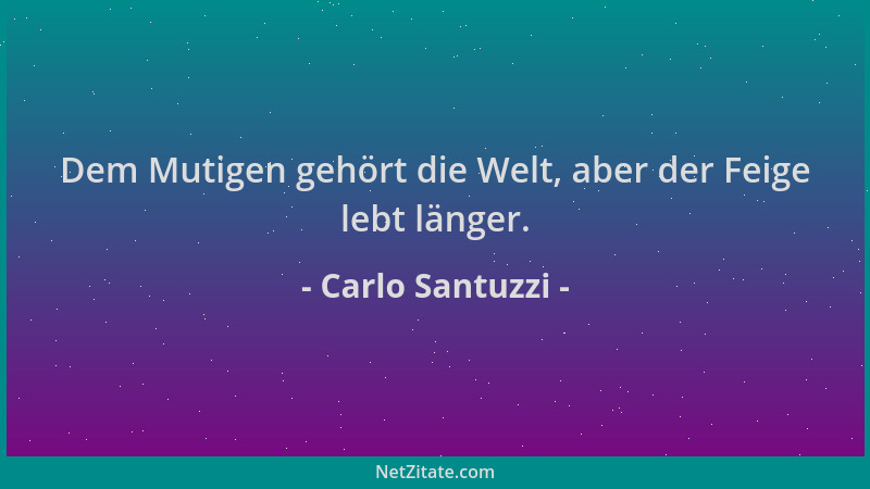 Carlo Santuzzi - Dem Mutigen gehört die Welt, aber der Feige lebt länger....