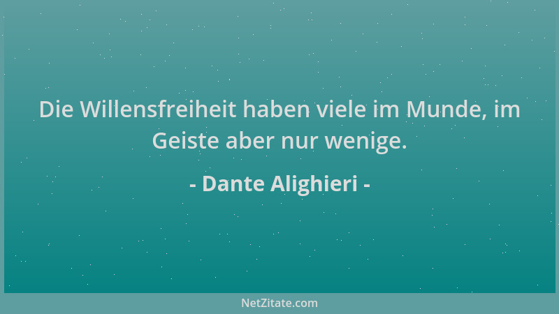 Dante Alighieri - Die Willensfreiheit haben viele im Munde, im Geiste aber nur wenige....