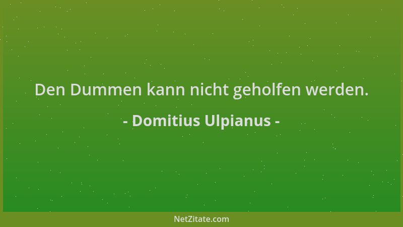Domitius Ulpianus - Den Dummen kann nicht geholfen werden....