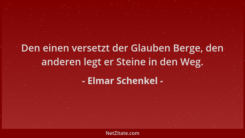 Elmar Schenkel - Den einen versetzt der Glauben Berge, den anderen legt er Steine in den Weg....