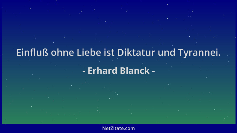 Erhard Blanck - Einfluß ohne Liebe ist Diktatur und Tyrannei....