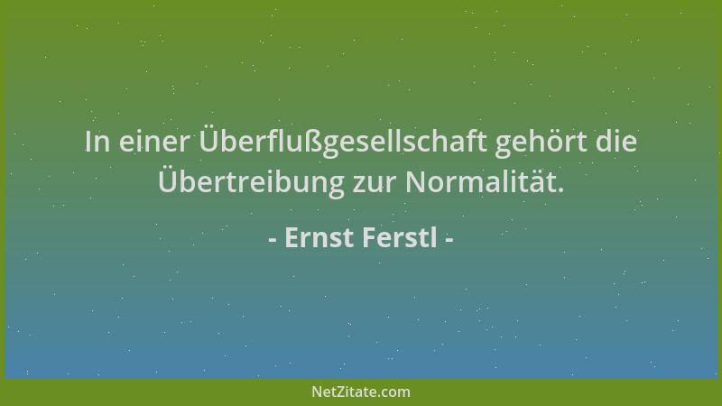 Ernst Ferstl - In einer Überflußgesellschaft gehört die Übertreibung zur Normalität....