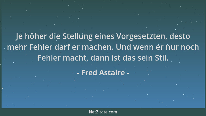 Fred Astaire - Je höher die Stellung eines Vorgesetzten, desto mehr Fehler darf er machen. Und wenn er nur noch Fehler mach...