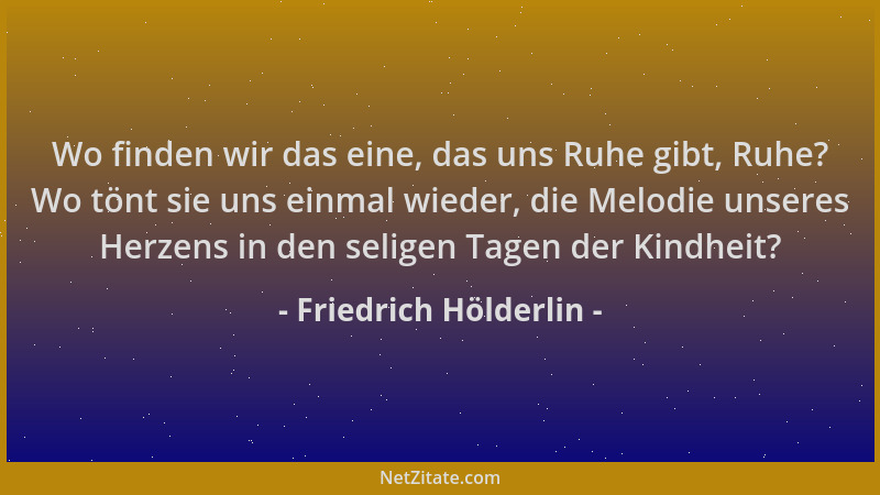 Friedrich Hölderlin - Wo finden wir das eine, das uns Ruhe gibt, Ruhe? Wo tönt sie uns einmal wieder, die Melodie unseres H...