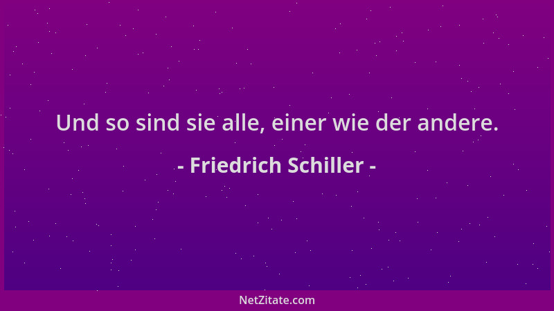 Friedrich Schiller - Und so sind sie alle, einer wie der andere....