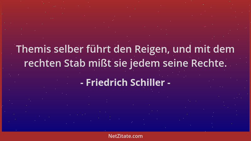 Friedrich Schiller - Themis selber führt den Reigen, und mit dem rechten Stab mißt sie jedem seine Rechte....