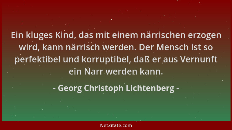 Georg Christoph Lichtenberg - Ein kluges Kind, das mit einem närrischen erzogen wird, kann närrisch werden. Der Mensch ist...
