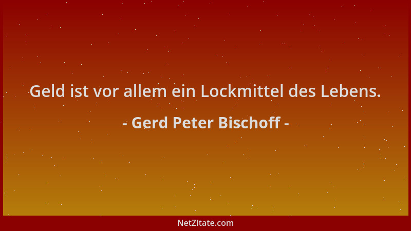 Gerd Peter Bischoff - Geld ist vor allem ein Lockmittel des Lebens....