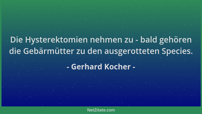 Gerhard Kocher - Die Hysterektomien nehmen zu - bald gehören die Gebärmütter zu den ausgerotteten Species....