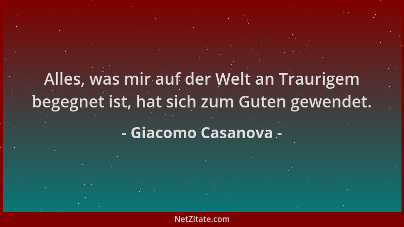 Giacomo Casanova - Alles, was mir auf der Welt an Traurigem begegnet ist, hat sich zum Guten gewendet....