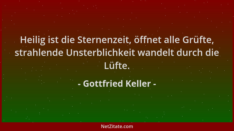 Gottfried Keller - Heilig ist die Sternenzeit, öffnet alle Grüfte, strahlende Unsterblichkeit wandelt durch die Lüfte....