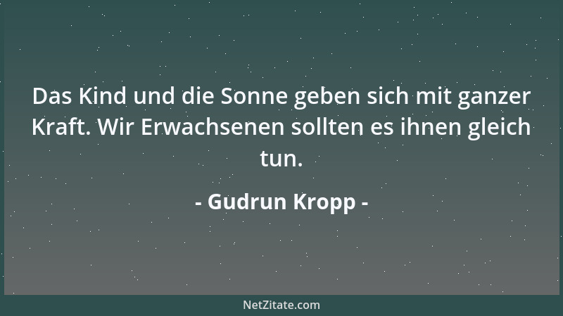 Gudrun Kropp - Das Kind und die Sonne geben sich mit ganzer Kraft. Wir Erwachsenen sollten es ihnen gleich tun....