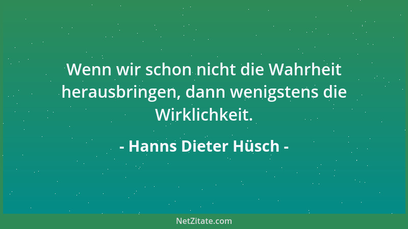 Hanns Dieter Hüsch - Wenn wir schon nicht die Wahrheit herausbringen, dann wenigstens die Wirklichkeit....