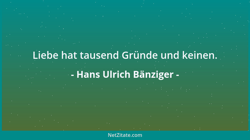 Hans Ulrich Bänziger - Liebe hat tausend Gründe und keinen....