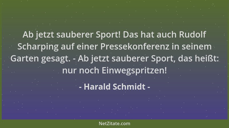 Harald Schmidt - Ab jetzt sauberer Sport! Das hat auch Rudolf Scharping auf einer Pressekonferenz in seinem Garten gesagt....