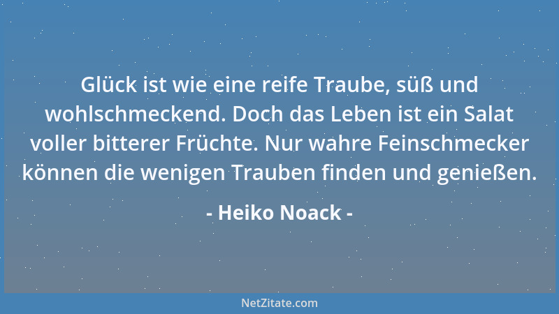 Heiko Noack - Glück ist wie eine reife Traube, süß und wohlschmeckend. Doch das Leben ist ein Salat voller bitterer Früchte...