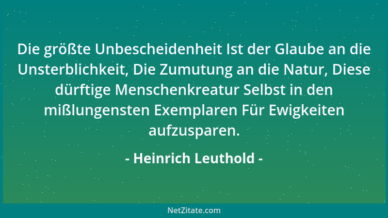 Heinrich Leuthold - Die größte Unbescheidenheit Ist der Glaube an die Unsterblichkeit, Die Zumutung an die Natur, Diese dür...