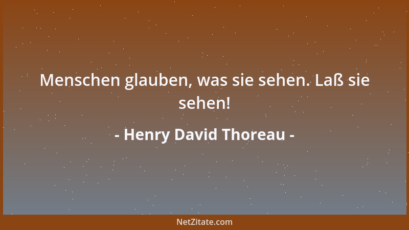 Henry David Thoreau - Menschen glauben, was sie sehen. Laß sie sehen!...