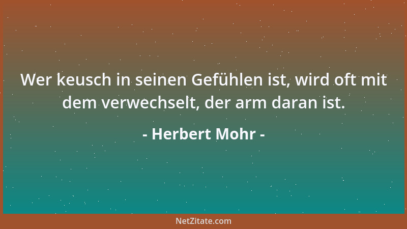 Herbert Mohr - Wer keusch in seinen Gefühlen ist, wird oft mit dem verwechselt, der arm daran ist....