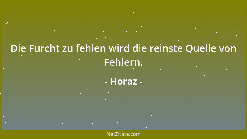 Horaz - Die Furcht zu fehlen wird die reinste Quelle von Fehlern....