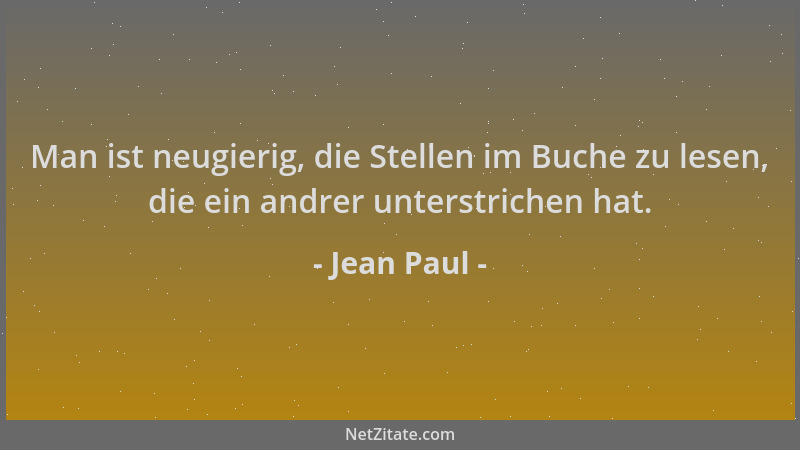 Jean Paul - Man ist neugierig, die Stellen im Buche zu lesen, die ein andrer unterstrichen hat....