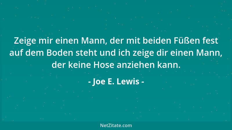 Joe E. Lewis - Zeige mir einen Mann, der mit beiden Füßen fest auf dem Boden steht und ich zeige dir einen Mann, der keine...