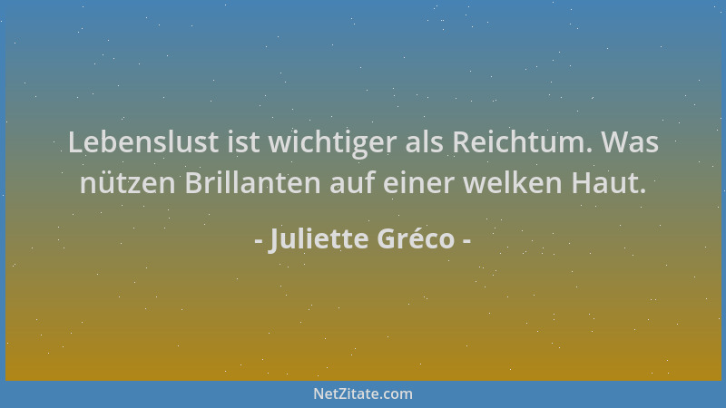 Juliette Gréco - Lebenslust ist wichtiger als Reichtum. Was nützen Brillanten auf einer welken Haut....
