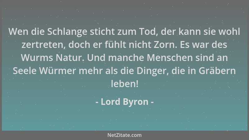 Lord Byron - Wen die Schlange sticht zum Tod, der kann sie wohl zertreten, doch er fühlt nicht Zorn. Es war des Wurms Natur...