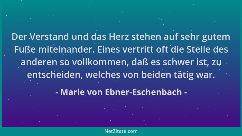 Marie von Ebner-Eschenbach - Der Verstand und das Herz stehen auf sehr gutem Fuße miteinander. Eines vertritt oft die Stell...